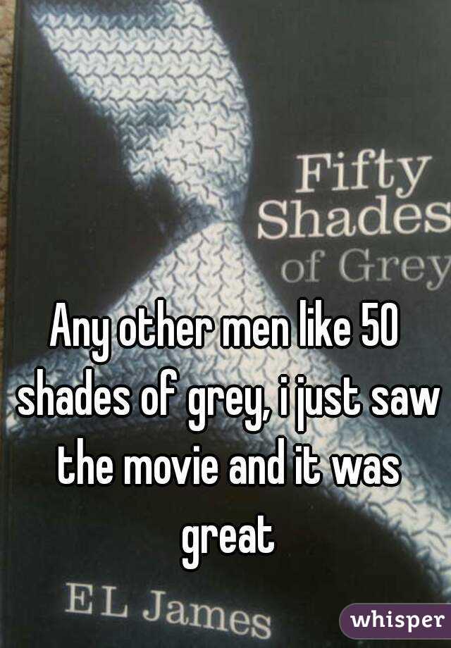 Any other men like 50 shades of grey, i just saw the movie and it was great