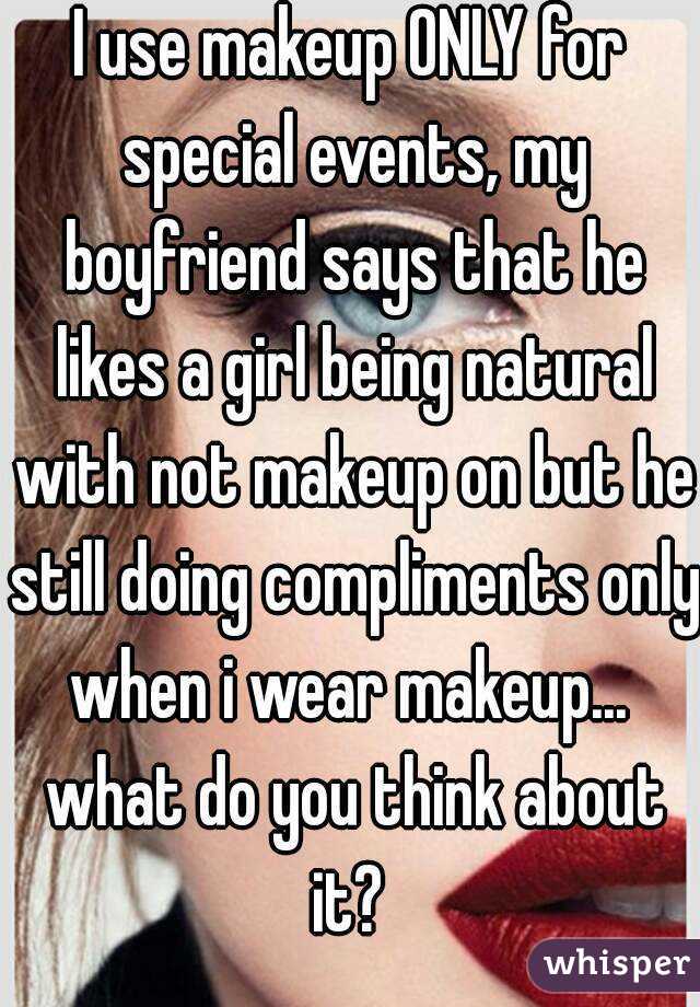I use makeup ONLY for special events, my boyfriend says that he likes a girl being natural with not makeup on but he still doing compliments only when i wear makeup...  what do you think about it? 