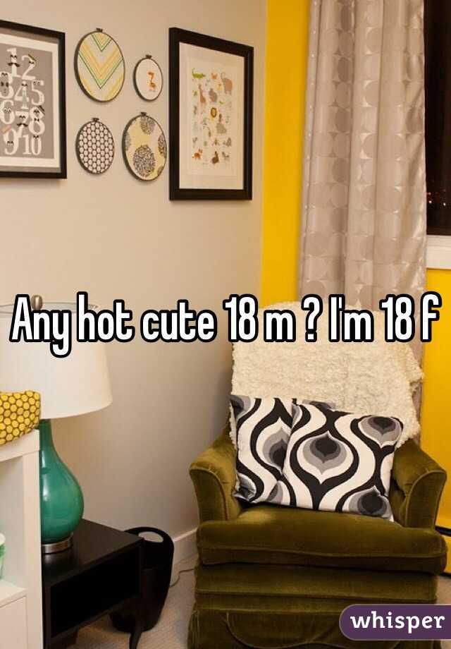 Any hot cute 18 m ? I'm 18 f 