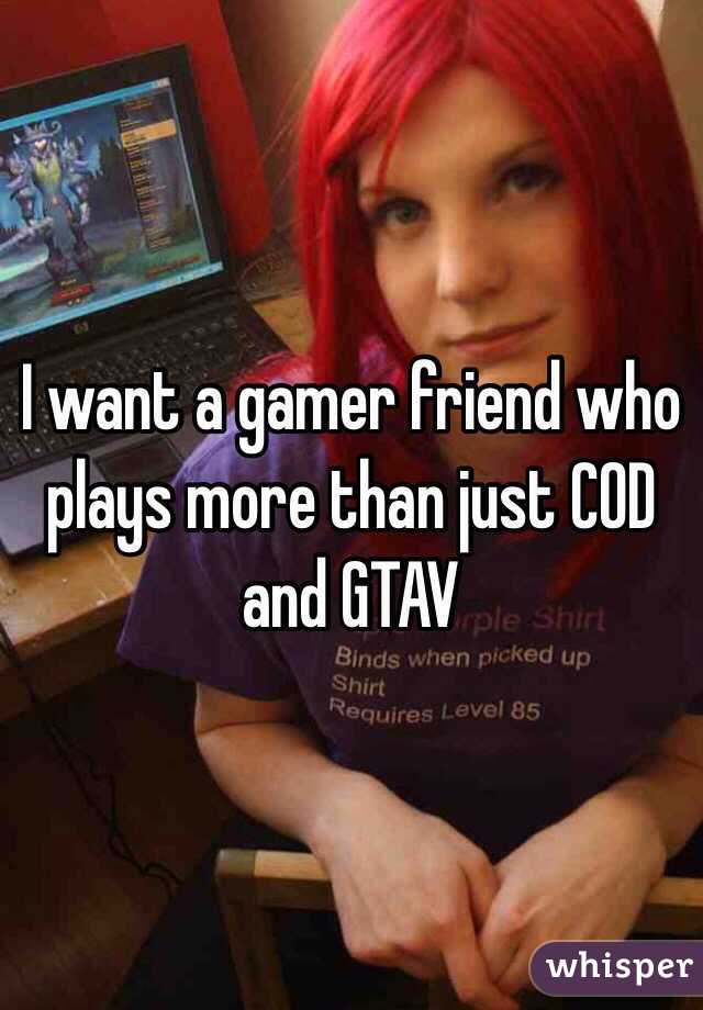 I want a gamer friend who plays more than just COD and GTAV