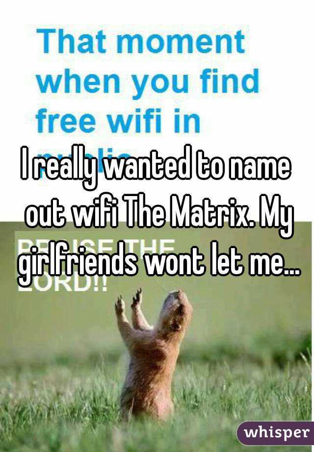 I really wanted to name out wifi The Matrix. My girlfriends wont let me...