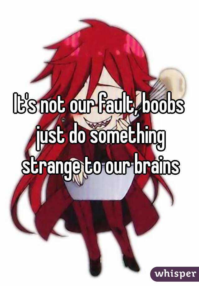 It's not our fault, boobs just do something strange to our brains