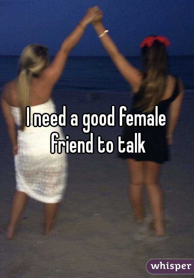 I need a good female friend to talk