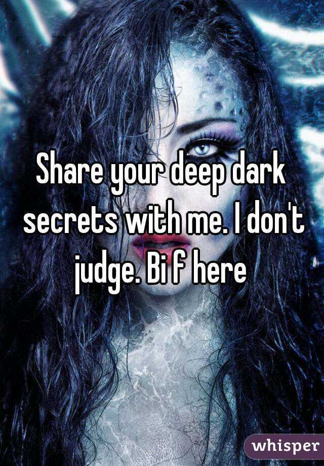 Share your deep dark secrets with me. I don't judge. Bi f here 