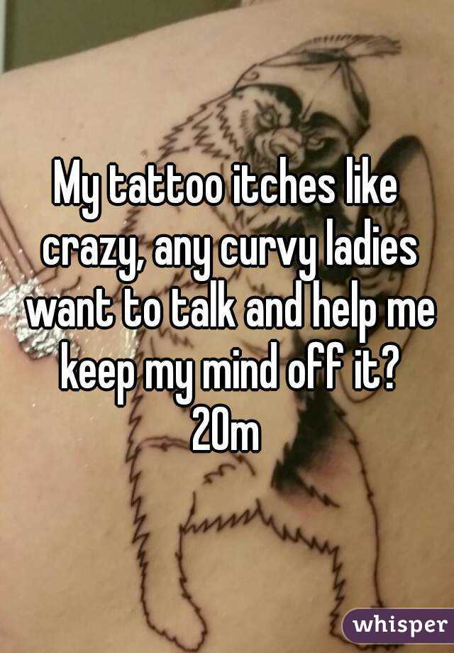 My tattoo itches like crazy, any curvy ladies want to talk and help me keep my mind off it?
20m