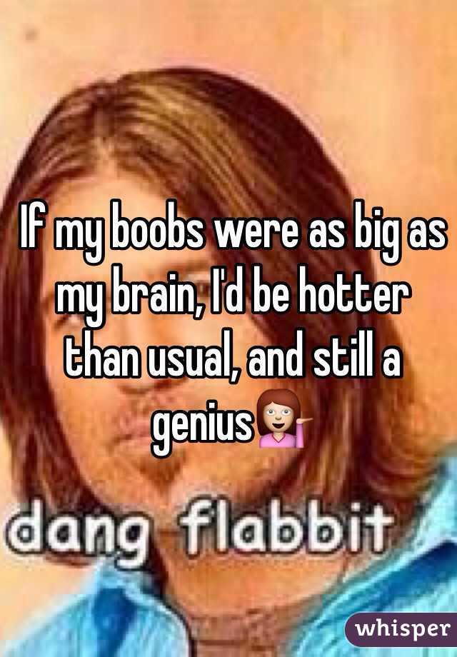 If my boobs were as big as my brain, I'd be hotter than usual, and still a genius💁