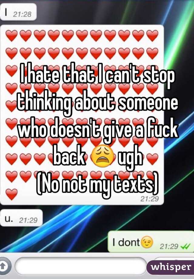 I hate that I can't stop thinking about someone who doesn't give a fuck back 😩 ugh
(No not my texts)