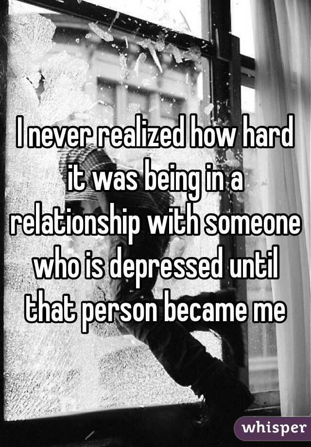 I never realized how hard it was being in a relationship with someone who is depressed until that person became me 