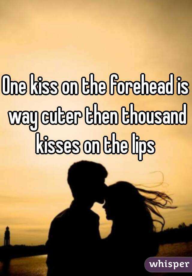 One kiss on the forehead is way cuter then thousand kisses on the lips 