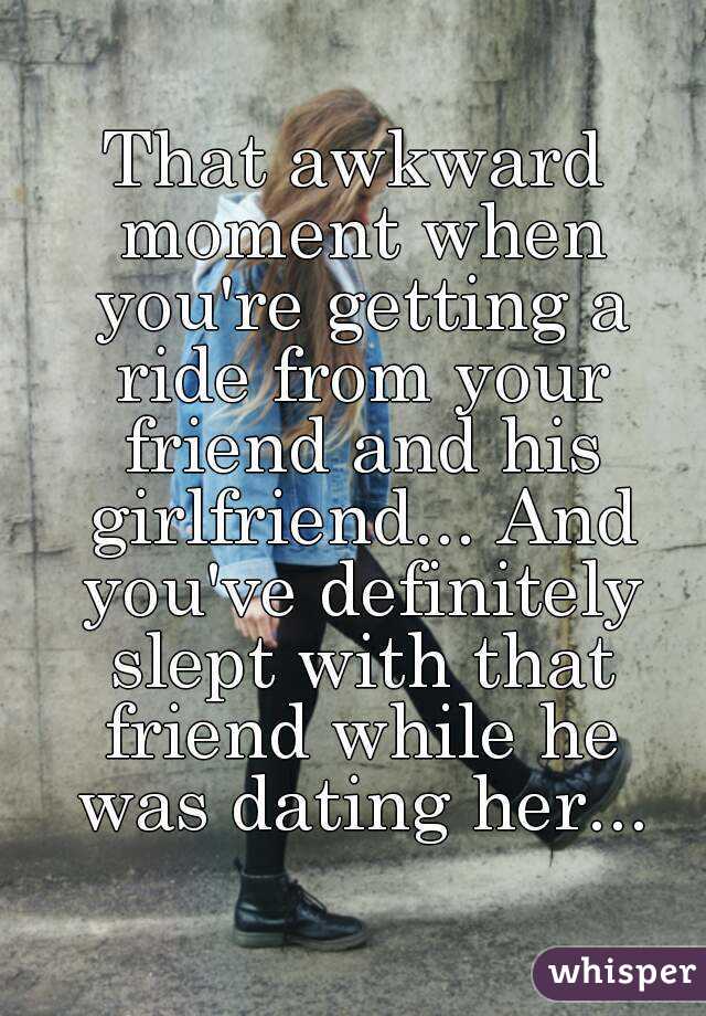 That awkward moment when you're getting a ride from your friend and his girlfriend... And you've definitely slept with that friend while he was dating her...