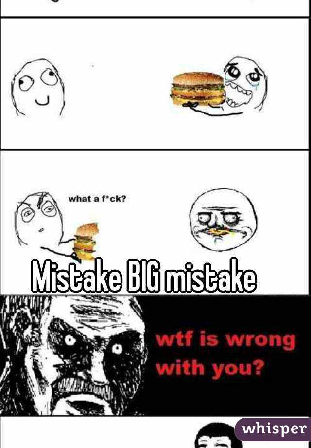 Mistake BIG mistake 