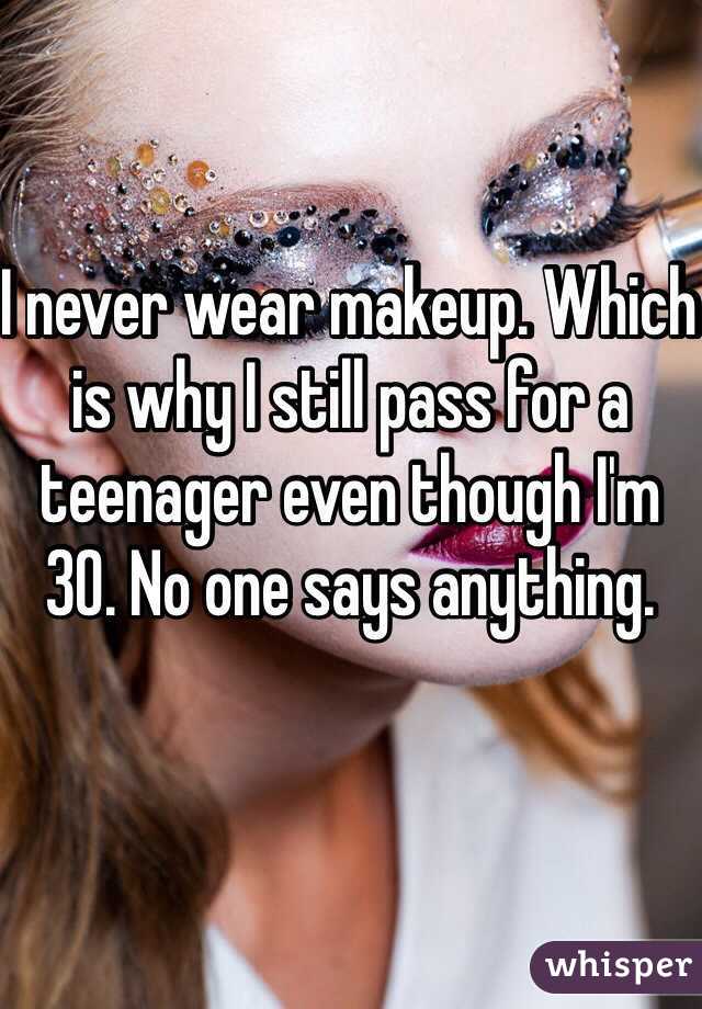 I never wear makeup. Which is why I still pass for a teenager even though I'm 30. No one says anything. 