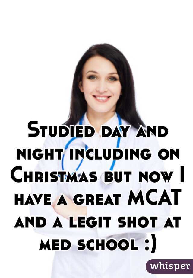 Studied day and night including on Christmas but now I have a great MCAT and a legit shot at med school :)