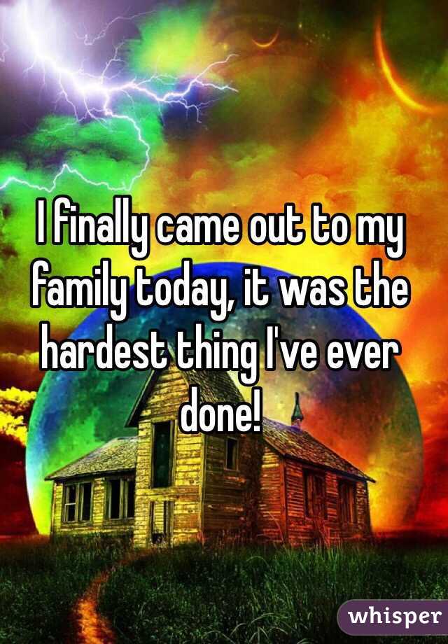 I finally came out to my family today, it was the hardest thing I've ever done! 