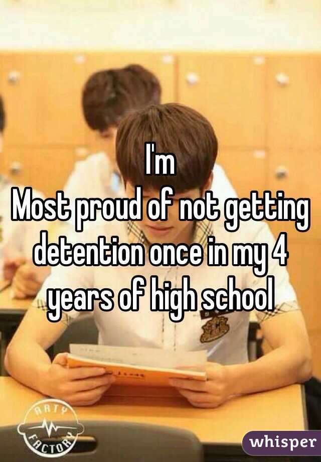 I'm
Most proud of not getting detention once in my 4 years of high school 