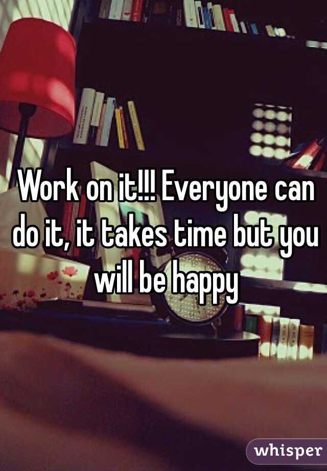 Work on it!!! Everyone can do it, it takes time but you will be happy