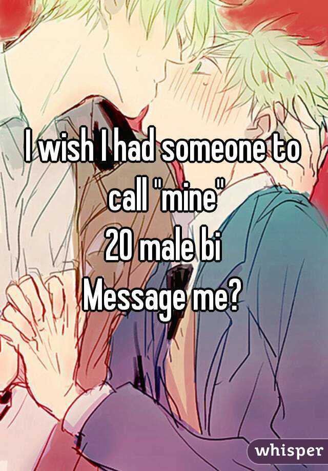 I wish I had someone to call "mine"
20 male bi
Message me?