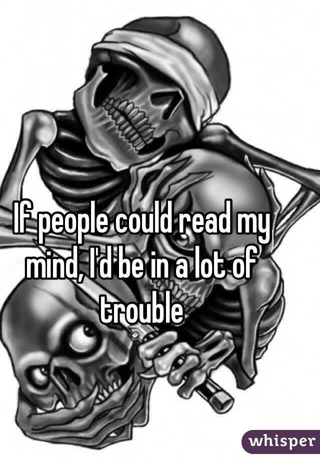 If people could read my mind, I'd be in a lot of trouble 