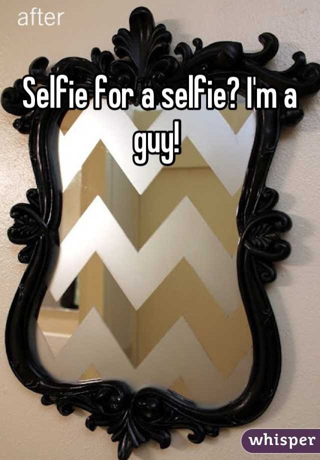 Selfie for a selfie? I'm a guy! 