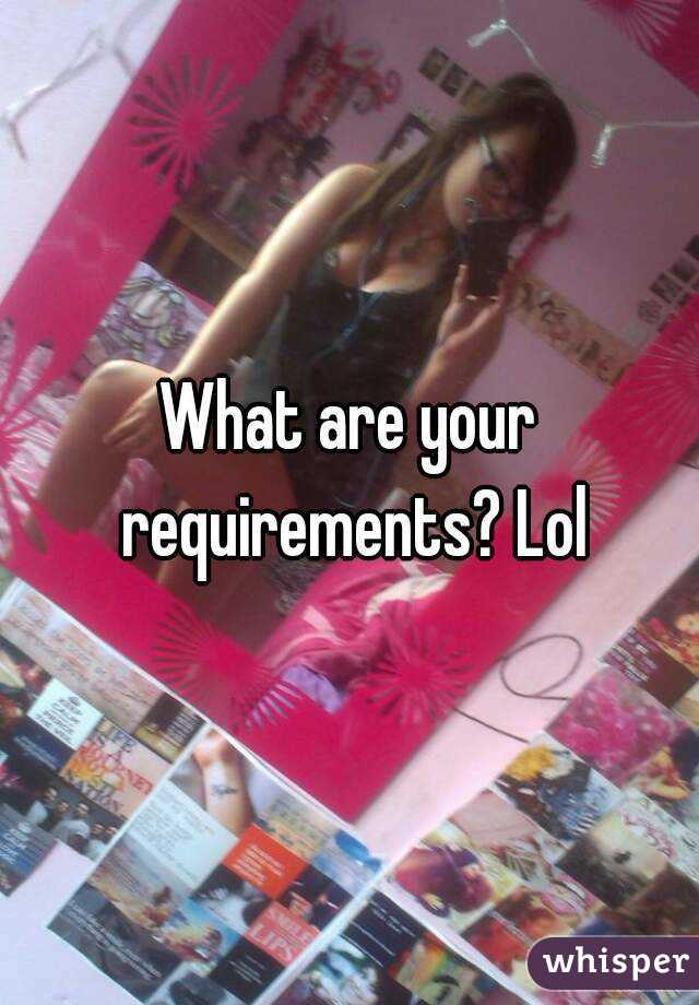 What are your requirements? Lol