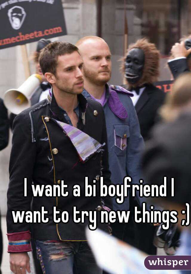 I want a bi boyfriend I want to try new things ;)