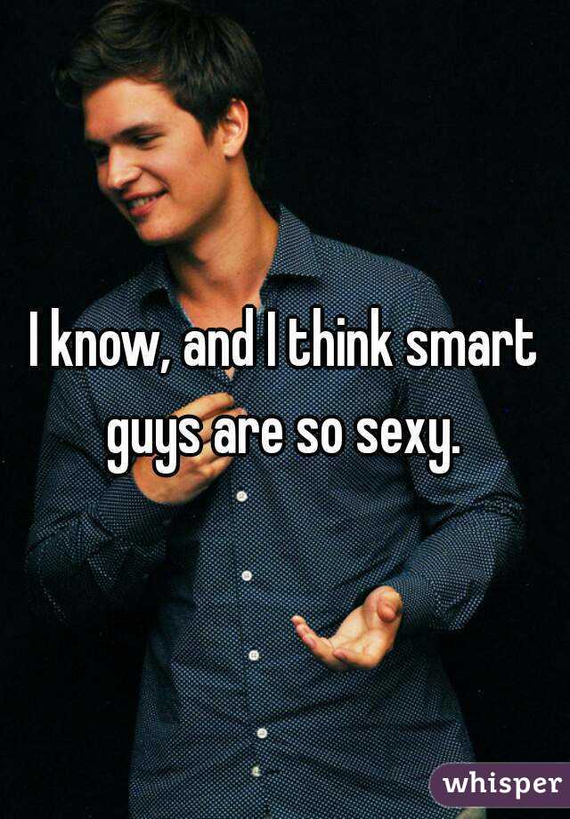 I know, and I think smart guys are so sexy. 