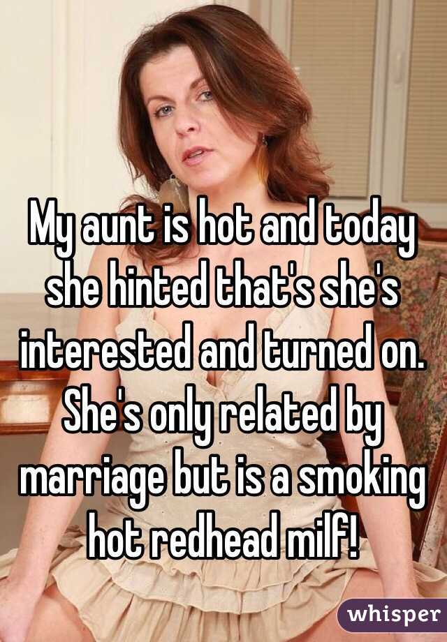 My aunt is hot and today she hinted that's she's interested and turned on. She's only related by marriage but is a smoking hot redhead milf!