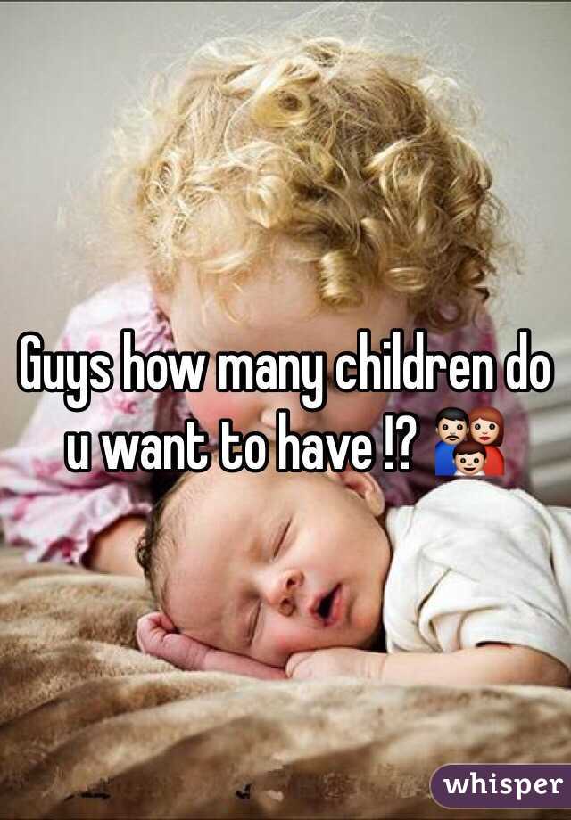 Guys how many children do u want to have !? 👪