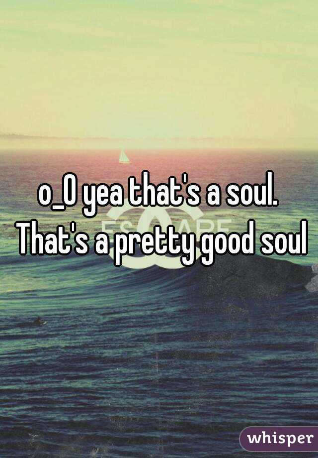 o_O yea that's a soul. That's a pretty good soul