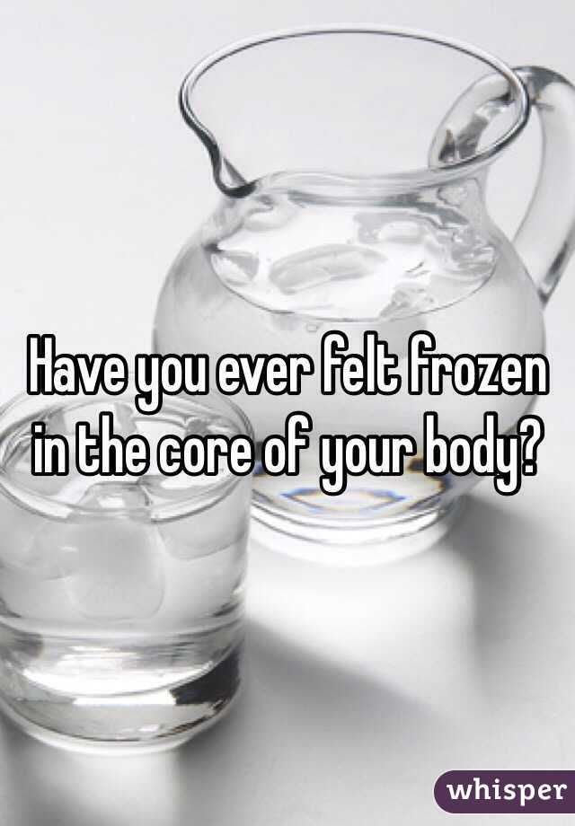 Have you ever felt frozen in the core of your body?