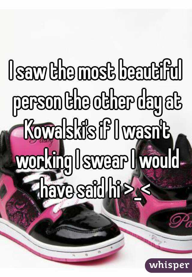 I saw the most beautiful person the other day at Kowalski's if I wasn't working I swear I would have said hi >_< 