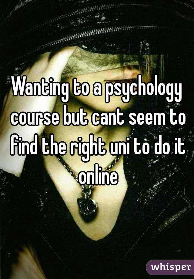 Wanting to a psychology course but cant seem to find the right uni to do it online