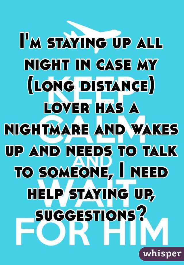 I'm staying up all night in case my (long distance) lover has a nightmare and wakes up and needs to talk to someone, I need help staying up, suggestions?