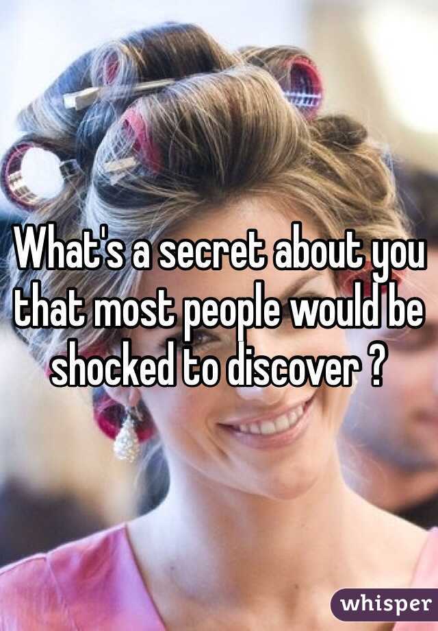 What's a secret about you that most people would be shocked to discover ?