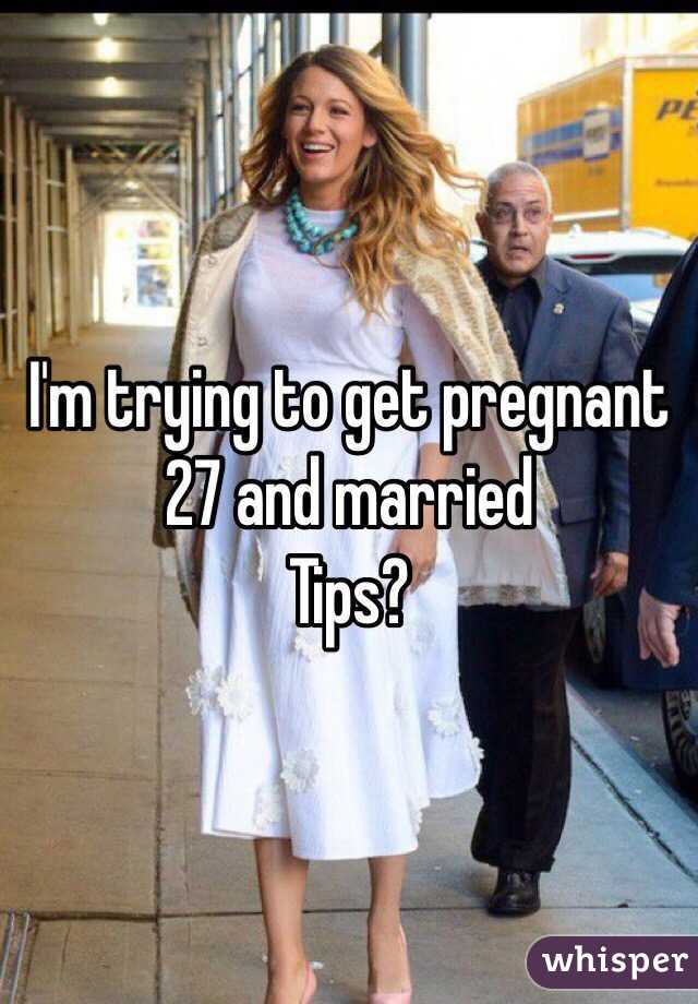 I'm trying to get pregnant 
27 and married 
Tips? 