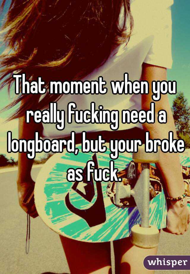 That moment when you really fucking need a longboard, but your broke as fuck. 