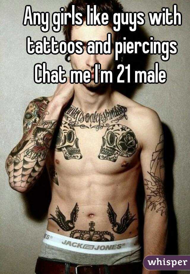 Any girls like guys with tattoos and piercings 
Chat me I'm 21 male 