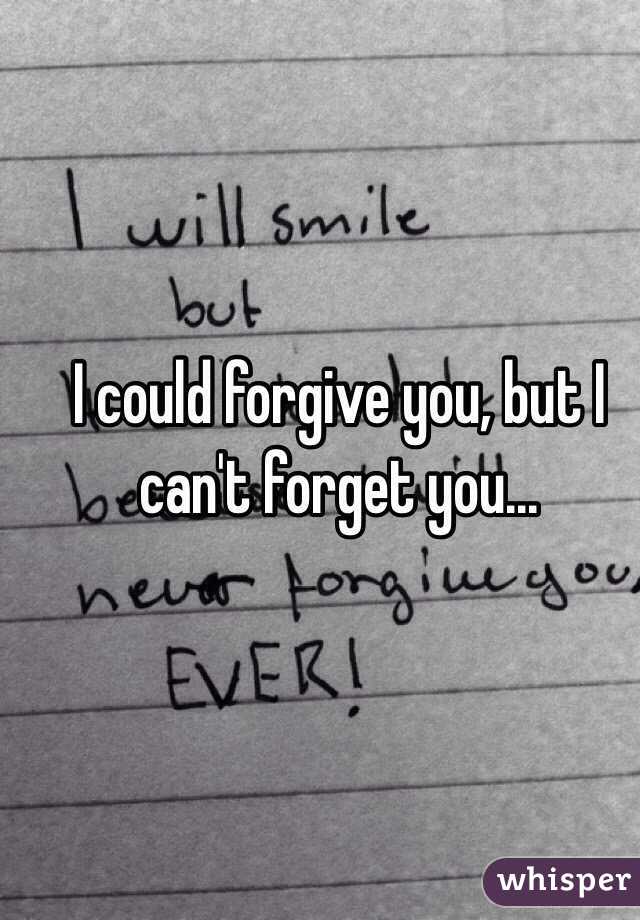 I could forgive you, but I can't forget you...