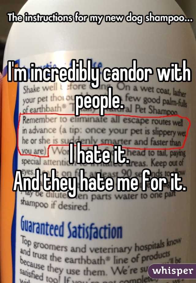 I'm incredibly candor with people.

I hate it.
And they hate me for it.
