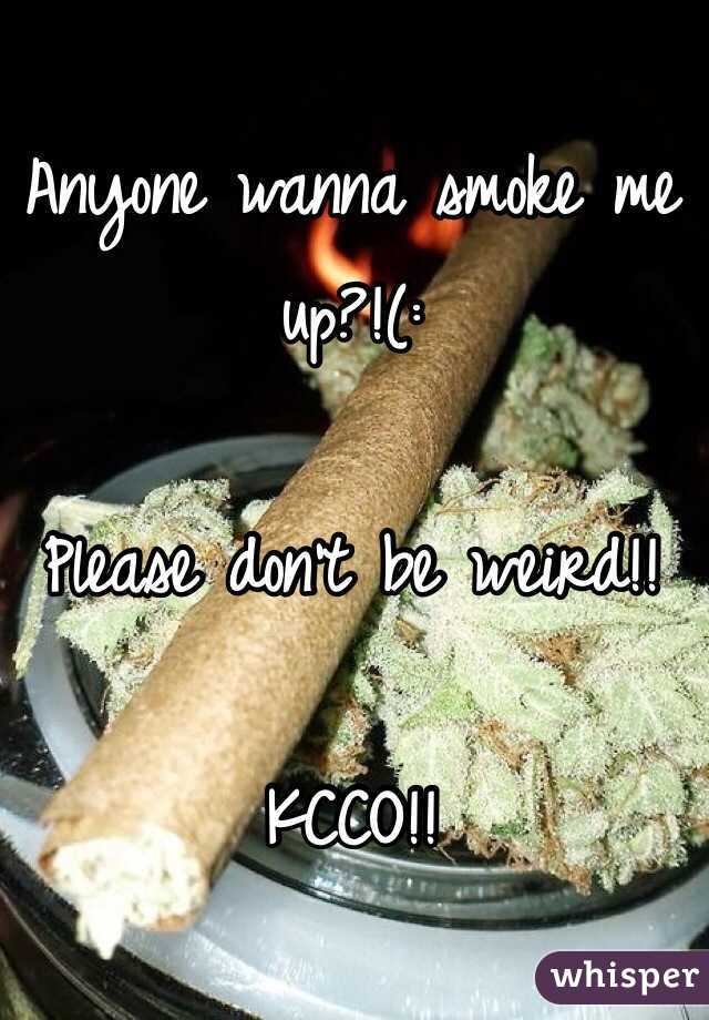 Anyone wanna smoke me up?!(: 

Please don't be weird!!

KCCO!!