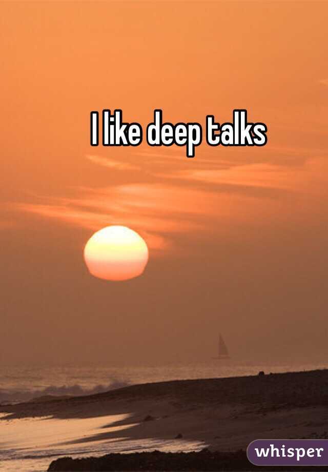 I like deep talks 