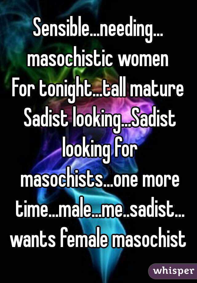 Sensible...needing...
masochistic women
For tonight...tall mature Sadist looking...Sadist looking for masochists...one more time...male...me..sadist...
wants female masochist
