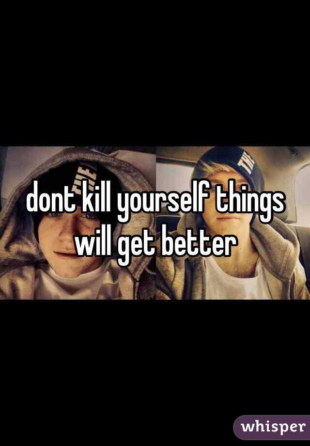 dont kill yourself things will get better