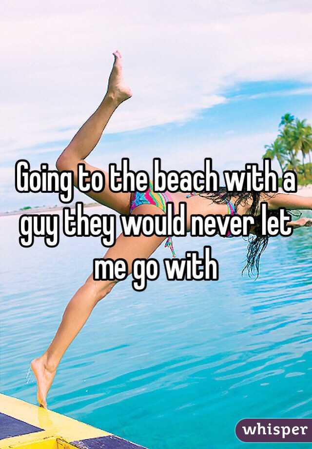 Going to the beach with a guy they would never let me go with 