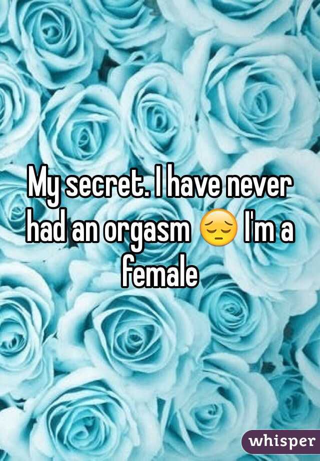 My secret. I have never had an orgasm 😔 I'm a female 