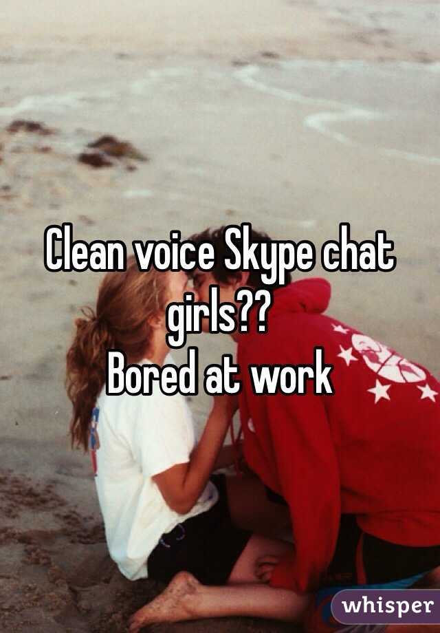 Clean voice Skype chat girls??
Bored at work 