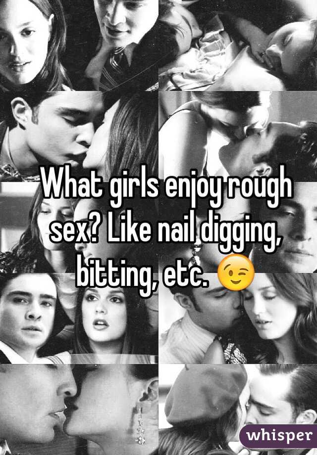 What girls enjoy rough sex? Like nail digging, bitting, etc. 😉