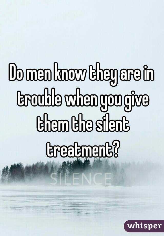 Do men know they are in trouble when you give them the silent treatment?