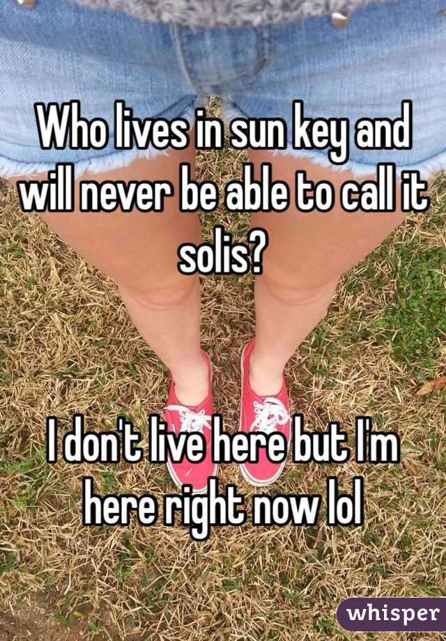 Who lives in sun key and will never be able to call it solis?


I don't live here but I'm here right now lol