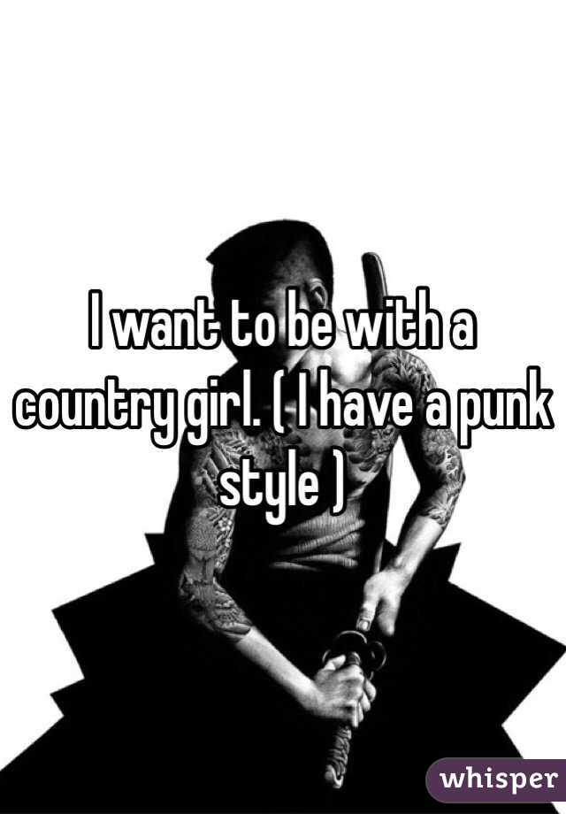 I want to be with a country girl. ( I have a punk style ) 